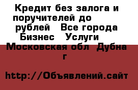 Кредит без залога и поручителей до 300.000 рублей - Все города Бизнес » Услуги   . Московская обл.,Дубна г.